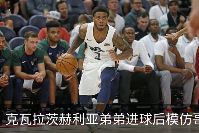 克瓦拉茨赫利亚弟弟进球后模仿哥哥庆祝方式，助威重伤的K77