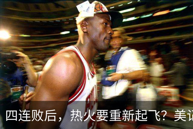 四连败后，热火要重新起飞？美记透露重磅消息，莱利追求欧文组新三巨头
