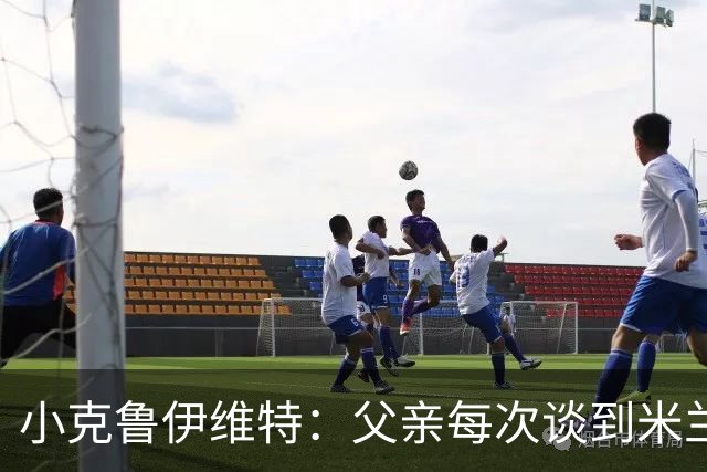 小克鲁伊维特：父亲每次谈到米兰都充满爱意，能理解那种感受